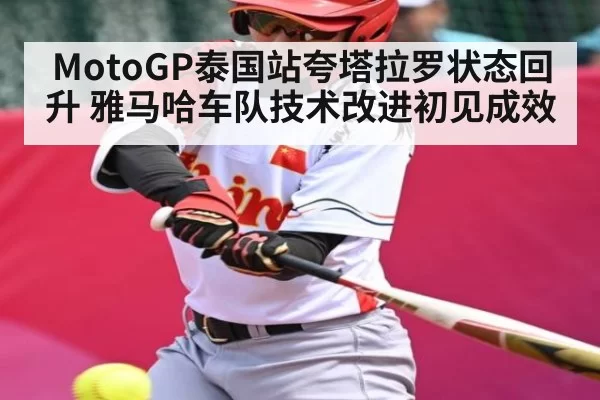 MotoGP泰国站夸塔拉罗状态回升 雅马哈车队技术改进初见成效